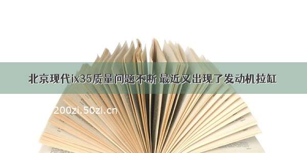 北京现代ix35质量问题不断 最近又出现了发动机拉缸