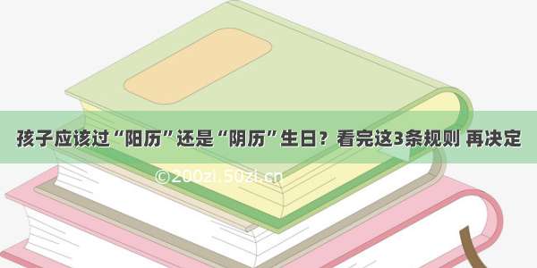 孩子应该过“阳历”还是“阴历”生日？看完这3条规则 再决定