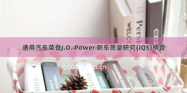 通用汽车荣登J.D. Power 新车质量研究(IQS)榜首