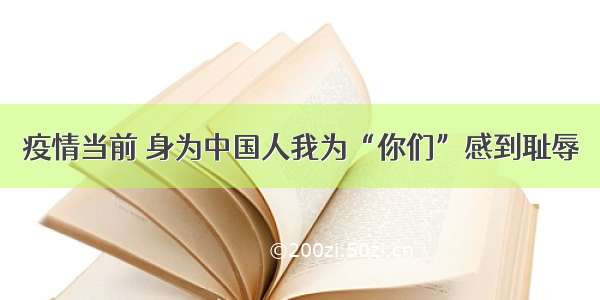 疫情当前 身为中国人我为“你们”感到耻辱