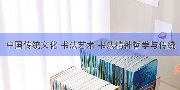 中国传统文化 书法艺术 书法精神哲学与传统