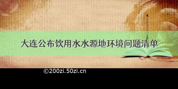 大连公布饮用水水源地环境问题清单