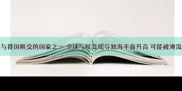 与我国断交的国家之一 全球气候变暖导致海平面升高 可能被淹没