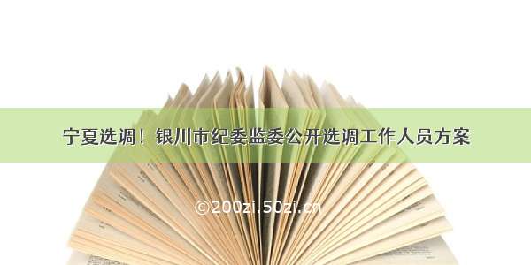 宁夏选调！银川市纪委监委公开选调工作人员方案