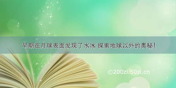 早期在月球表面发现了水冰 探索地球以外的奥秘！