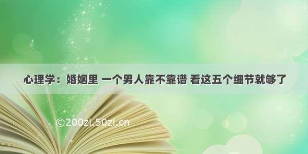 心理学：婚姻里 一个男人靠不靠谱 看这五个细节就够了