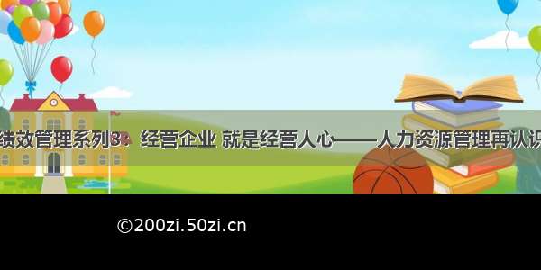 绩效管理系列3：经营企业 就是经营人心——人力资源管理再认识