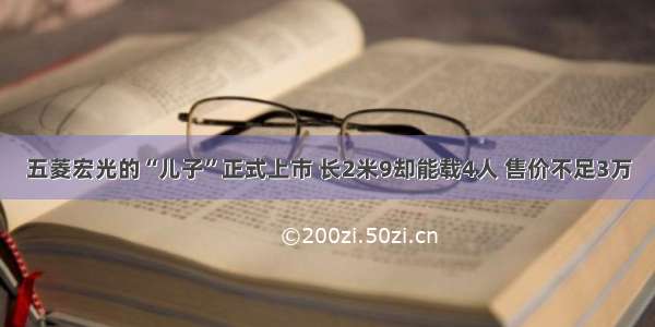 五菱宏光的“儿子”正式上市 长2米9却能载4人 售价不足3万