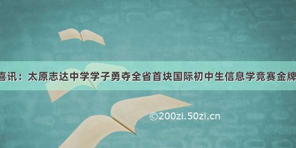 喜讯：太原志达中学学子勇夺全省首块国际初中生信息学竞赛金牌！