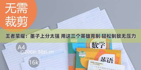 王者荣耀：墨子上分太强 用这三个英雄克制 轻松制敌无压力