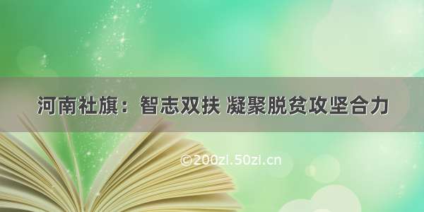 河南社旗：智志双扶 凝聚脱贫攻坚合力