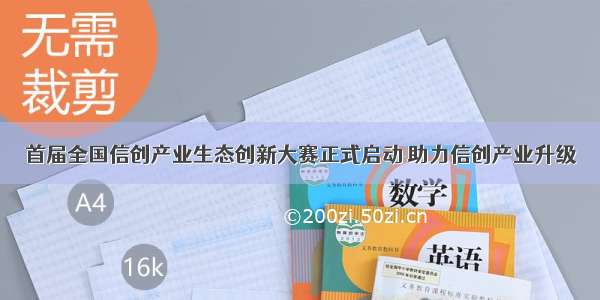 首届全国信创产业生态创新大赛正式启动 助力信创产业升级