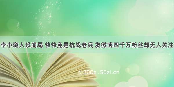 李小璐人设崩塌 爷爷竟是抗战老兵 发微博四千万粉丝却无人关注