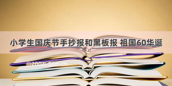 小学生国庆节手抄报和黑板报 祖国60华诞