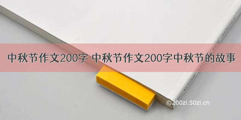 中秋节作文200字 中秋节作文200字中秋节的故事