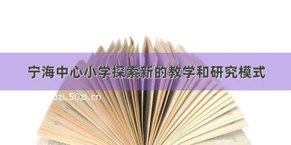 宁海中心小学探索新的教学和研究模式