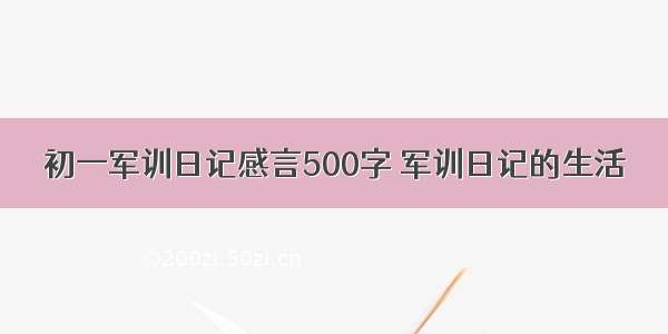 初一军训日记感言500字 军训日记的生活