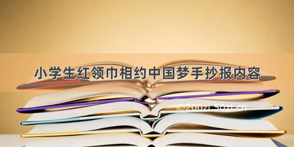 小学生红领巾相约中国梦手抄报内容