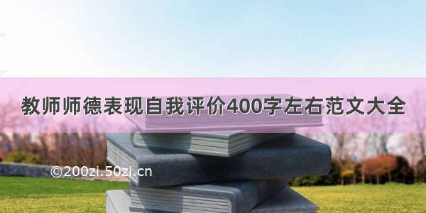 教师师德表现自我评价400字左右范文大全