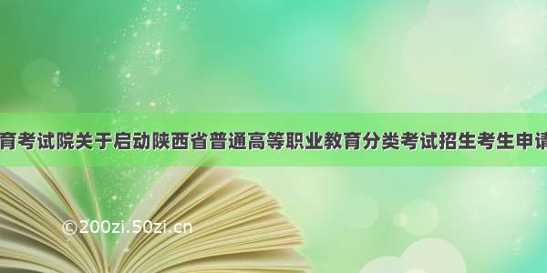 陕西省教育考试院关于启动陕西省普通高等职业教育分类考试招生考生申请院校工作