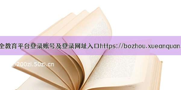 亳州安全教育平台登录账号及登录网址入口https://bozhou.xueanquan.com/
