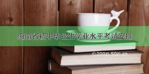 海南省初中毕业生学业水平考试安排