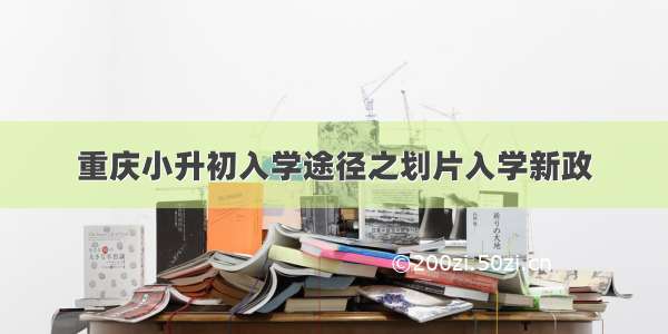 重庆小升初入学途径之划片入学新政