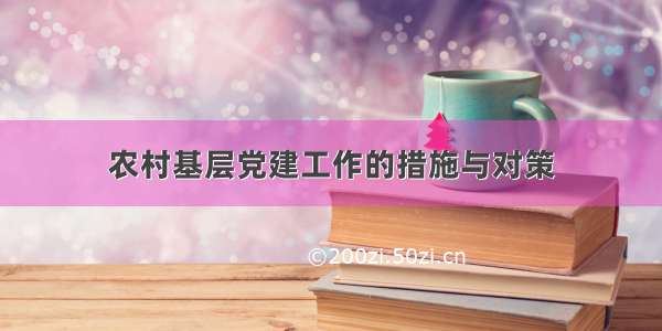 农村基层党建工作的措施与对策