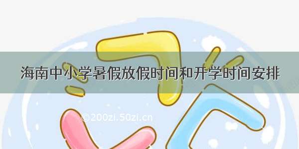 海南中小学暑假放假时间和开学时间安排