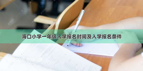 海口小学一年级入学报名时间及入学报名条件