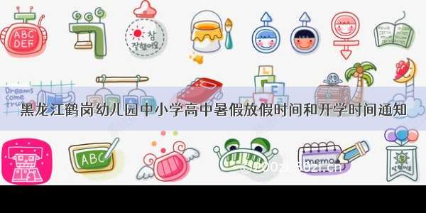 黑龙江鹤岗幼儿园中小学高中暑假放假时间和开学时间通知