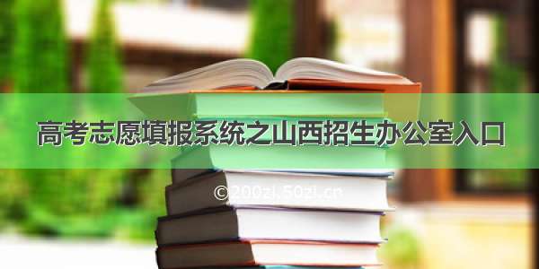 高考志愿填报系统之山西招生办公室入口