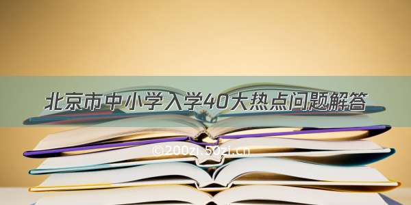 北京市中小学入学40大热点问题解答