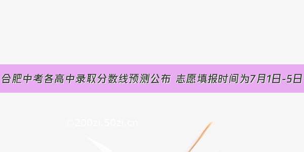 合肥中考各高中录取分数线预测公布 志愿填报时间为7月1日-5日