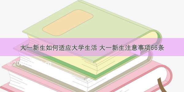 大一新生如何适应大学生活 大一新生注意事项66条