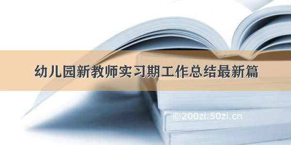 幼儿园新教师实习期工作总结最新篇