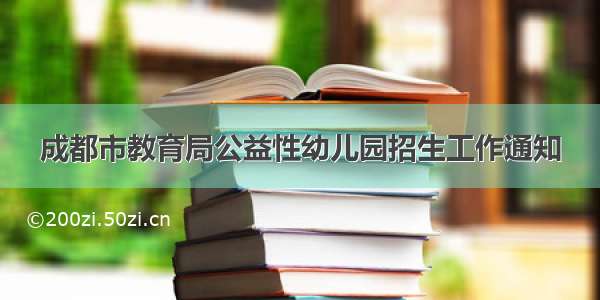 成都市教育局公益性幼儿园招生工作通知