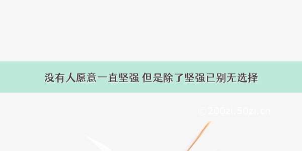 没有人愿意一直坚强 但是除了坚强已别无选择