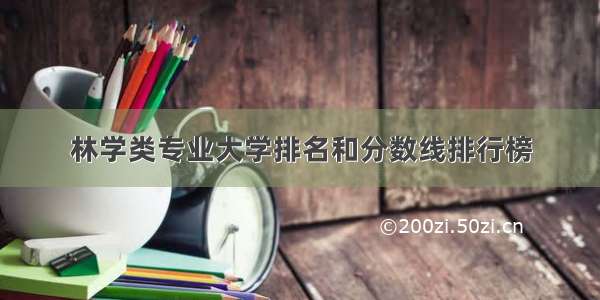 林学类专业大学排名和分数线排行榜