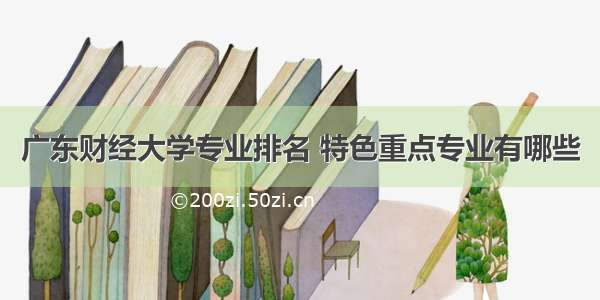 广东财经大学专业排名 特色重点专业有哪些