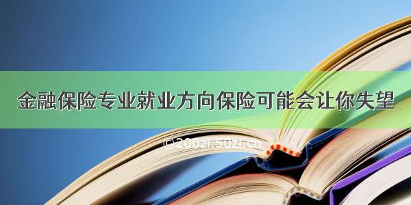 金融保险专业就业方向保险可能会让你失望