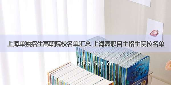 上海单独招生高职院校名单汇总 上海高职自主招生院校名单