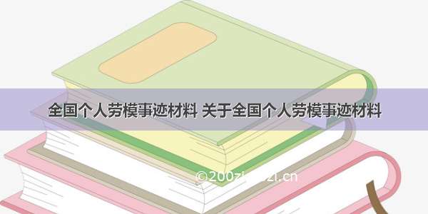 全国个人劳模事迹材料 关于全国个人劳模事迹材料