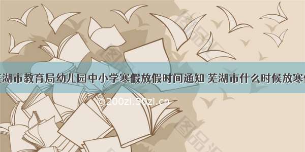 芜湖市教育局幼儿园中小学寒假放假时间通知 芜湖市什么时候放寒假