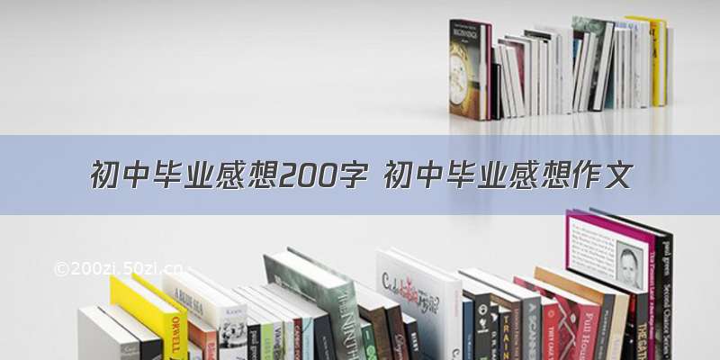 初中毕业感想200字 初中毕业感想作文