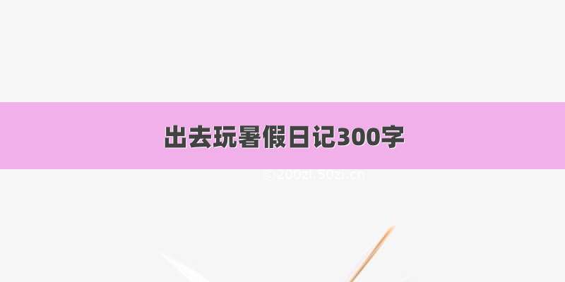 出去玩暑假日记300字