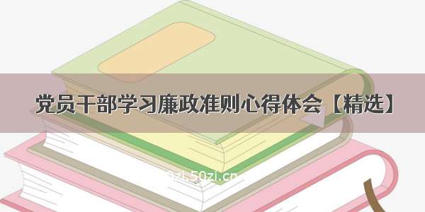 党员干部学习廉政准则心得体会【精选】