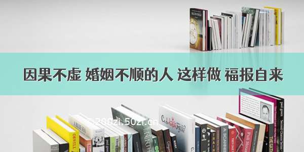 因果不虚 婚姻不顺的人 这样做 福报自来