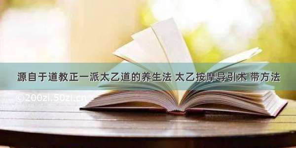 源自于道教正一派太乙道的养生法 太乙按摩导引术 带方法