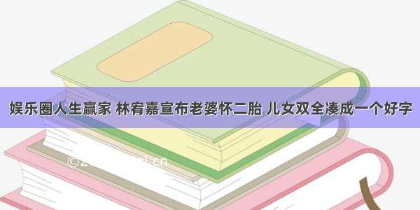 娱乐圈人生赢家 林宥嘉宣布老婆怀二胎 儿女双全凑成一个好字